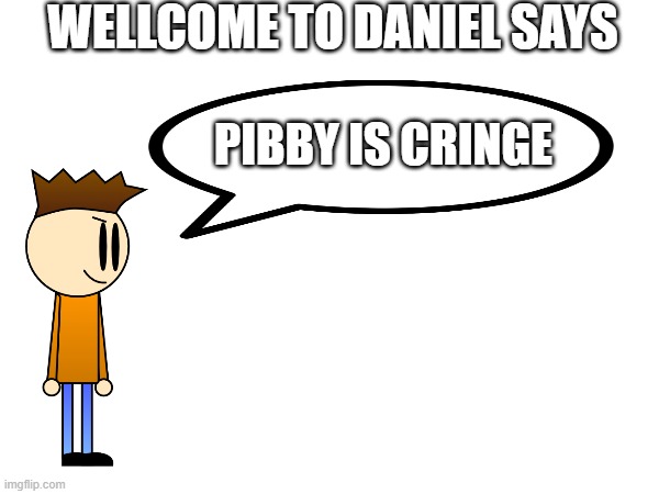 Wellcome to Daniel says | WELLCOME TO DANIEL SAYS; PIBBY IS CRINGE | image tagged in pibby | made w/ Imgflip meme maker