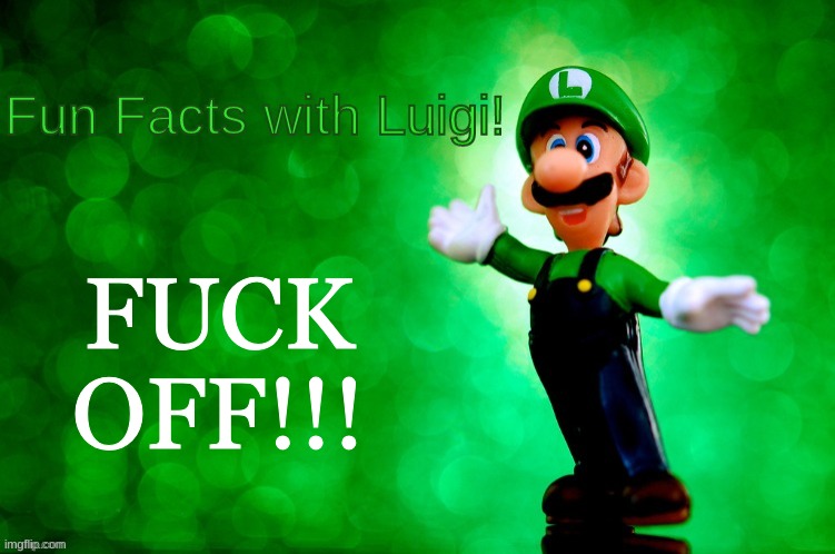 Fun Facts with Luigi | FUCK OFF!!! | image tagged in fun facts with luigi | made w/ Imgflip meme maker