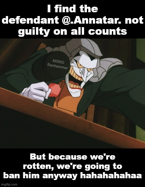 @msmg | I find the defendant @.Annatar. not guilty on all counts; MSMG Banhammer; But because we're rotten, we're going to ban him anyway hahahahahaa | image tagged in msmg | made w/ Imgflip meme maker