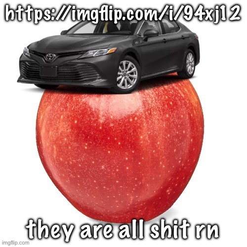 CamryApple | https://imgflip.com/i/94xj12; they are all shit rn | image tagged in camryapple | made w/ Imgflip meme maker