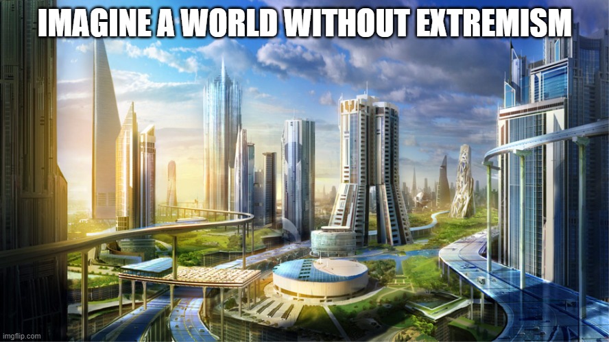 Futuristic city | IMAGINE A WORLD WITHOUT EXTREMISM | image tagged in futuristic city | made w/ Imgflip meme maker