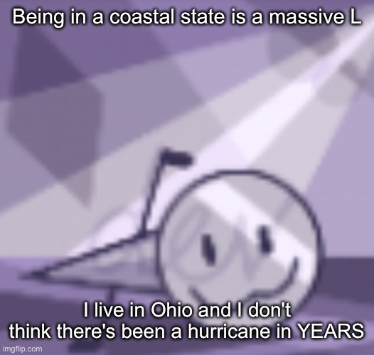 goober v2 | Being in a coastal state is a massive L; I live in Ohio and I don't think there's been a hurricane in YEARS | image tagged in goober v2 | made w/ Imgflip meme maker