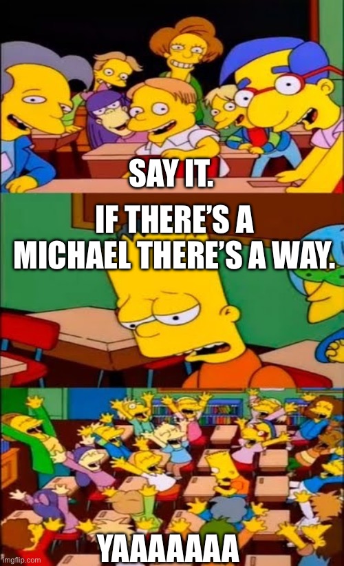 If There’s a Michael There’s a Way | SAY IT. IF THERE’S A MICHAEL THERE’S A WAY. YAAAAAAA | image tagged in say the line bart simpsons | made w/ Imgflip meme maker