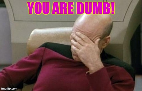 YOU ARE DUMB! | image tagged in memes,captain picard facepalm | made w/ Imgflip meme maker