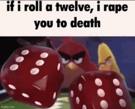 if i roll a twelve, i rape you to death | image tagged in if i roll a twelve i rape you to death | made w/ Imgflip meme maker