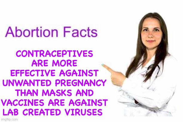 Abortion Facts | CONTRACEPTIVES ARE MORE EFFECTIVE AGAINST UNWANTED PREGNANCY THAN MASKS AND VACCINES ARE AGAINST LAB CREATED VIRUSES | image tagged in free abortion,covid,liberal logic is dumb | made w/ Imgflip meme maker