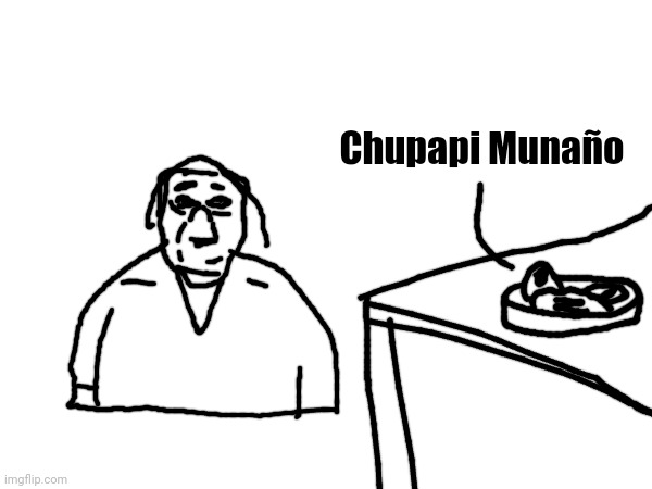 Chupapi Munaño | made w/ Imgflip meme maker