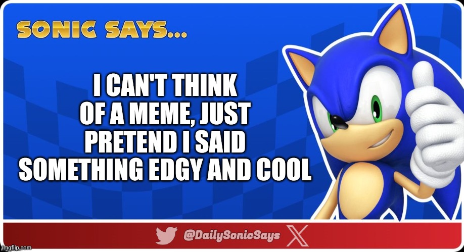 Sonic Says #51 | I CAN'T THINK OF A MEME, JUST PRETEND I SAID SOMETHING EDGY AND COOL | image tagged in sonic says v3 | made w/ Imgflip meme maker