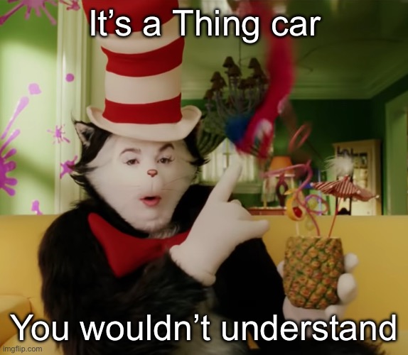 The Things Always Do the Opposite of What You Say | It’s a Thing car; You wouldn’t understand | image tagged in the things always do the opposite of what you say | made w/ Imgflip meme maker