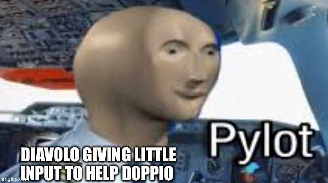 Meme Man Pylot | DIAVOLO GIVING LITTLE INPUT TO HELP DOPPIO | image tagged in meme man pylot | made w/ Imgflip meme maker