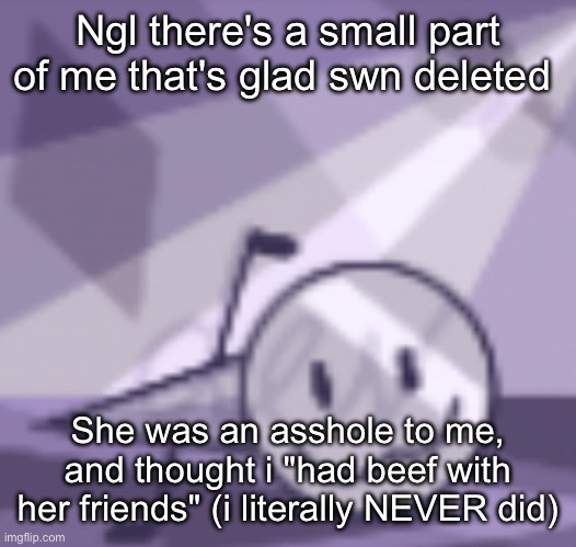 goober v2 | Ngl there's a small part of me that's glad swn deleted; She was an asshole to me, and thought i "had beef with her friends" (i literally NEVER did) | image tagged in goober v2 | made w/ Imgflip meme maker