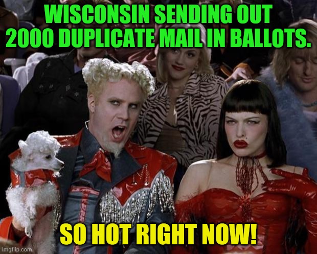 Mugatu So Hot Right Now | WISCONSIN SENDING OUT 2000 DUPLICATE MAIL IN BALLOTS. SO HOT RIGHT NOW! | image tagged in memes,mugatu so hot right now,wisconsin,mail in ballots,duplicates,which one | made w/ Imgflip meme maker