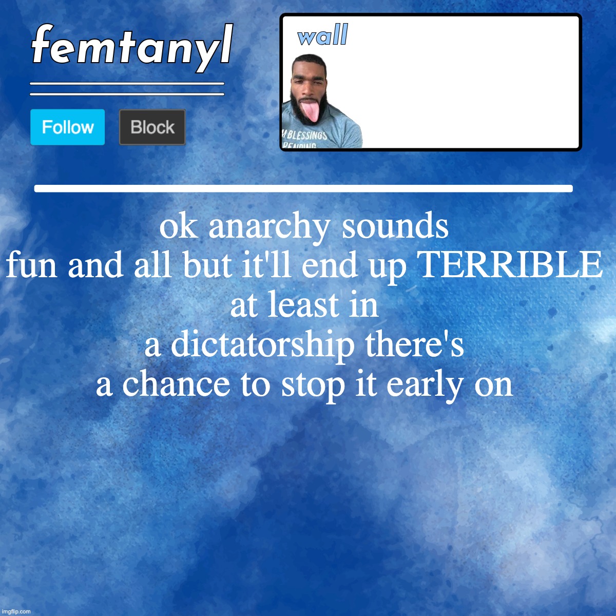 femtanyl's template | ok anarchy sounds fun and all but it'll end up TERRIBLE
at least in a dictatorship there's a chance to stop it early on | image tagged in femtanyl's template | made w/ Imgflip meme maker