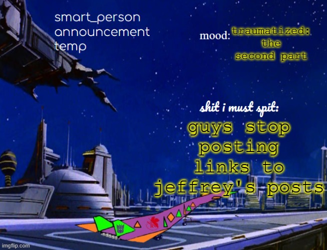 smart_person announcement temp | traumatized: the second part; guys stop posting links to jeffrey's posts | image tagged in smart_person announcement temp | made w/ Imgflip meme maker