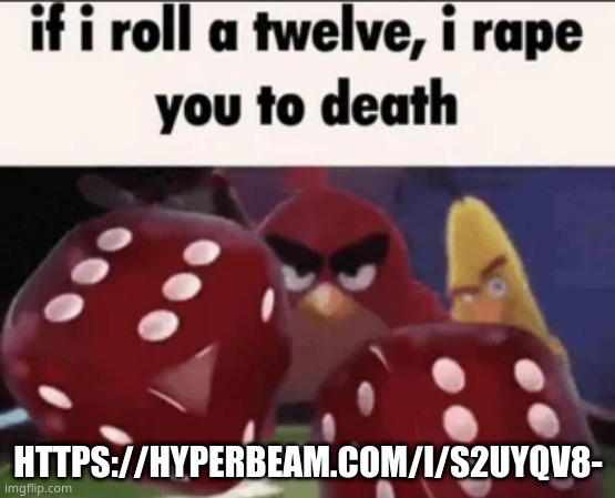 if i roll a twelve, i rape you to death | HTTPS://HYPERBEAM.COM/I/S2UYQV8- | image tagged in if i roll a twelve i rape you to death | made w/ Imgflip meme maker