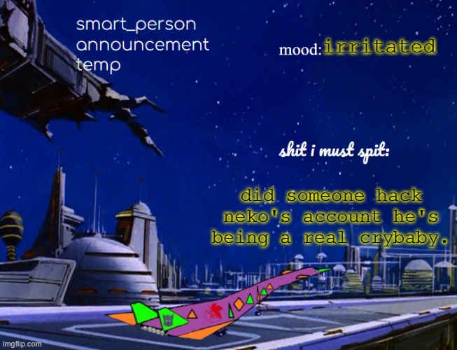 smart_person announcement temp | irritated; did someone hack neko's account he's being a real crybaby. | image tagged in smart_person announcement temp | made w/ Imgflip meme maker