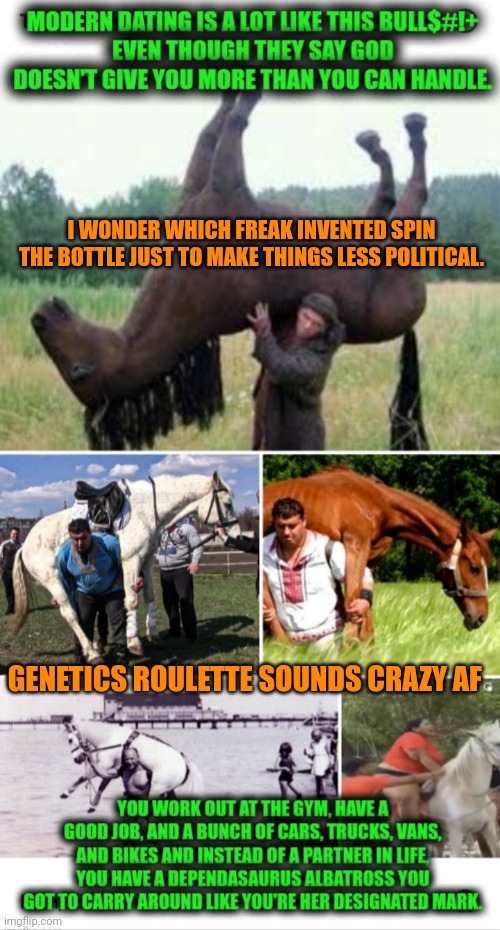 Funny | I WONDER WHICH FREAK INVENTED SPIN THE BOTTLE JUST TO MAKE THINGS LESS POLITICAL. GENETICS ROULETTE SOUNDS CRAZY AF | image tagged in funny,women vs men,men vs women,politics,dating,russian roulette | made w/ Imgflip meme maker