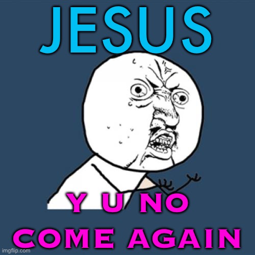 Christ Will Come Again | JESUS; Y U NO
COME AGAIN | image tagged in memes,y u no,jesus christ,christianity,religion,abrahamic religions | made w/ Imgflip meme maker