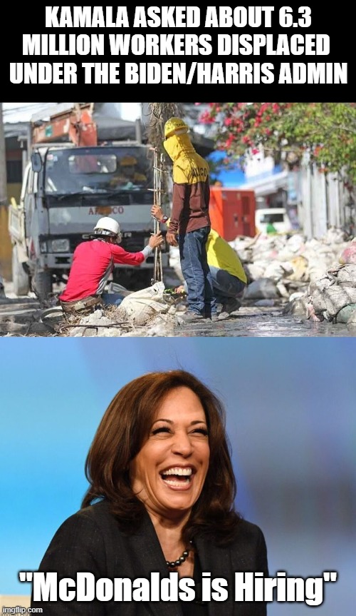 McDonalds is Hiring | KAMALA ASKED ABOUT 6.3 MILLION WORKERS DISPLACED 
UNDER THE BIDEN/HARRIS ADMIN; "McDonalds is Hiring" | image tagged in 6 3 million workers displaced | made w/ Imgflip meme maker