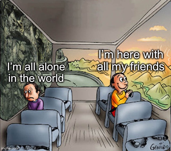 Schizophrenia lore | I’m here with all my friends; I’m all alone in the world | image tagged in two guys on a bus,lore,schizophrenia | made w/ Imgflip meme maker