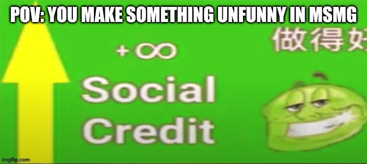 Social credit | POV: YOU MAKE SOMETHING UNFUNNY IN MSMG | image tagged in social credit | made w/ Imgflip meme maker