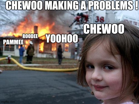 Chewoo making a problems | CHEWOO MAKING A PROBLEMS ! CHEWOO; ROODEE; YOOHOO; PAMMEE | image tagged in memes,disaster girl | made w/ Imgflip meme maker