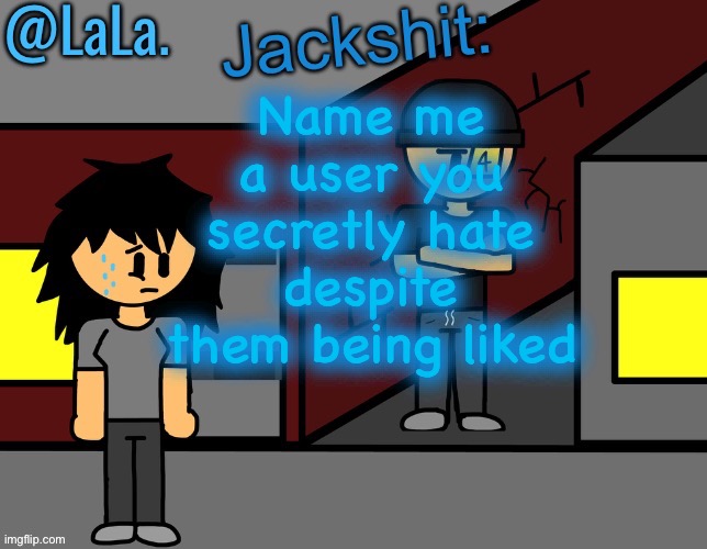 Another temp by LaLa hehe | Name me a user you secretly hate despite them being liked | image tagged in another temp by lala hehe | made w/ Imgflip meme maker