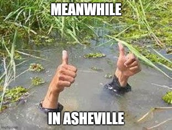 Historic flooding in NC Mountains due to Helene | MEANWHILE; IN ASHEVILLE | image tagged in flooding thumbs up,asheville,north carolina,helene | made w/ Imgflip meme maker