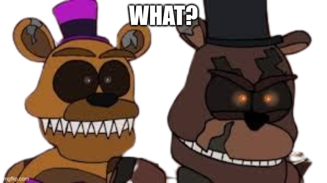 Nightmare freddy and nightmare ffredbear | WHAT? | image tagged in nightmare freddy and nightmare ffredbear | made w/ Imgflip meme maker