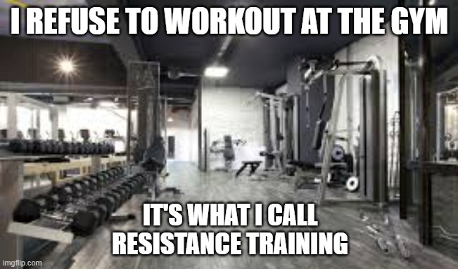 memes by Brad - I refuse to workout. I call it resistance training. | I REFUSE TO WORKOUT AT THE GYM; IT'S WHAT I CALL RESISTANCE TRAINING | image tagged in sports,funny,workout excuses,workout,training,humor | made w/ Imgflip meme maker