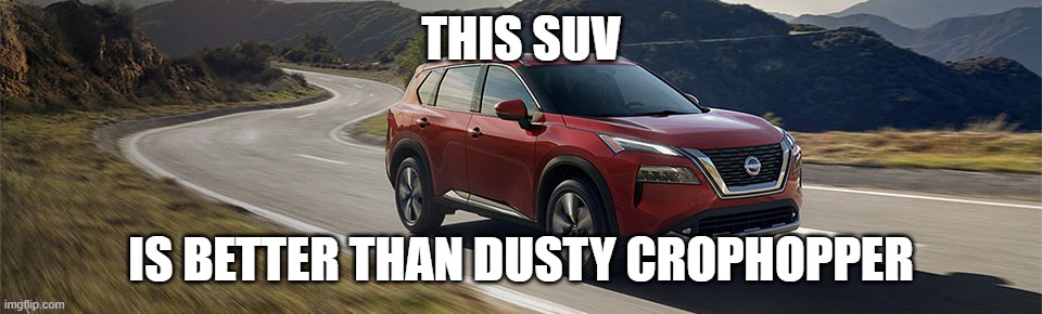 SUV | THIS SUV; IS BETTER THAN DUSTY CROPHOPPER | image tagged in suv | made w/ Imgflip meme maker