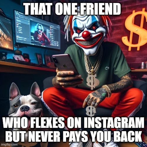 Instagram | THAT ONE FRIEND; WHO FLEXES ON INSTAGRAM BUT NEVER PAYS YOU BACK | image tagged in memes | made w/ Imgflip meme maker