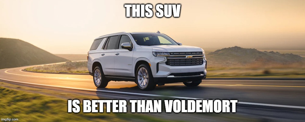 SUV | THIS SUV; IS BETTER THAN VOLDEMORT | image tagged in suv | made w/ Imgflip meme maker