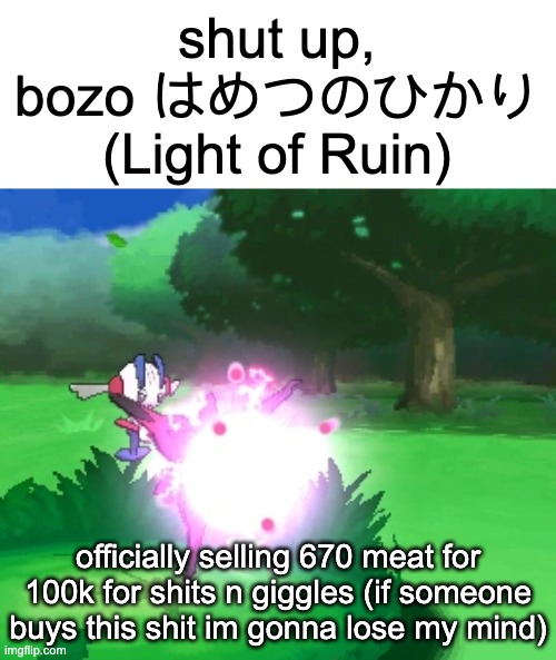 lmao imagine | officially selling 670 meat for 100k for shits n giggles (if someone buys this shit im gonna lose my mind) | image tagged in shut up bozo light of ruin | made w/ Imgflip meme maker