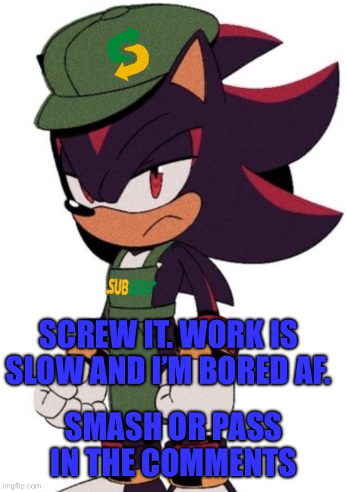 Shadow Subway | SCREW IT. WORK IS SLOW AND I’M BORED AF. SMASH OR PASS IN THE COMMENTS | image tagged in shadow subway | made w/ Imgflip meme maker