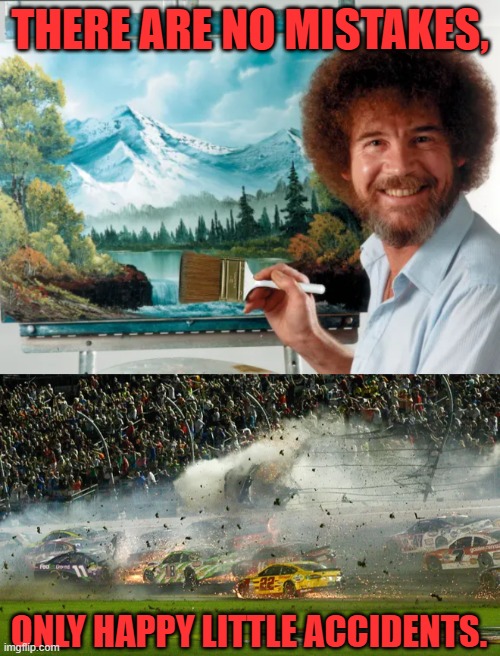 Proving Bob Ross Wrong | THERE ARE NO MISTAKES, ONLY HAPPY LITTLE ACCIDENTS. | image tagged in bob ross,meme,nascar,car wreck,painting,accidents | made w/ Imgflip meme maker