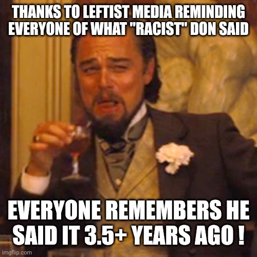 Laughing Leo Meme | THANKS TO LEFTIST MEDIA REMINDING EVERYONE OF WHAT "RACIST" DON SAID EVERYONE REMEMBERS HE SAID IT 3.5+ YEARS AGO ! | image tagged in memes,laughing leo | made w/ Imgflip meme maker