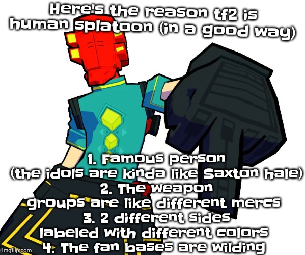 Red | Here's the reason tf2 is human splatoon (in a good way); 1. Famous person (the idols are kinda like Saxton hale)
2. The weapon groups are like different mercs 
3. 2 different sides labeled with different colors 
4. The fan bases are wilding | image tagged in red | made w/ Imgflip meme maker