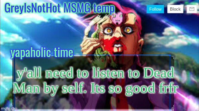 idk I'm bored :/ | y'all need to listen to Dead Man by self. Its so good frfr | image tagged in grey's msmg temp | made w/ Imgflip meme maker