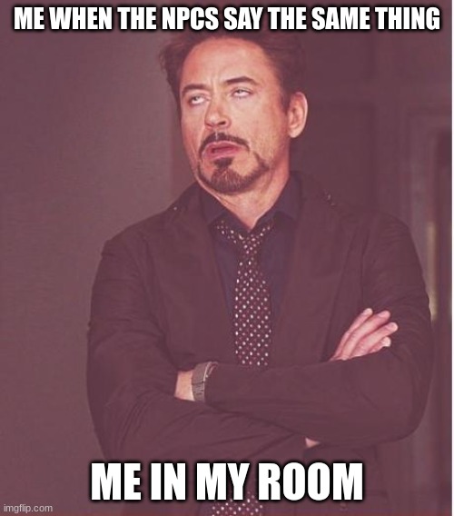 Why is it true | ME WHEN THE NPCS SAY THE SAME THING; ME IN MY ROOM | image tagged in memes,face you make robert downey jr | made w/ Imgflip meme maker