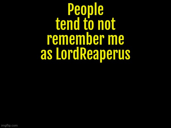 People tend to not remember me as LordReaperus | made w/ Imgflip meme maker