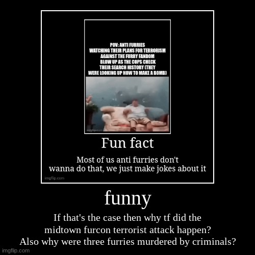 It don't add up | funny | If that's the case then why tf did the midtown furcon terrorist attack happen? Also why were three furries murdered by criminals? | image tagged in funny,demotivationals | made w/ Imgflip demotivational maker