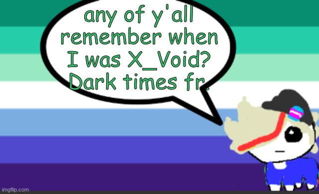 grey mini temp | any of y'all remember when I was X_Void? Dark times fr. | image tagged in grey mini temp | made w/ Imgflip meme maker