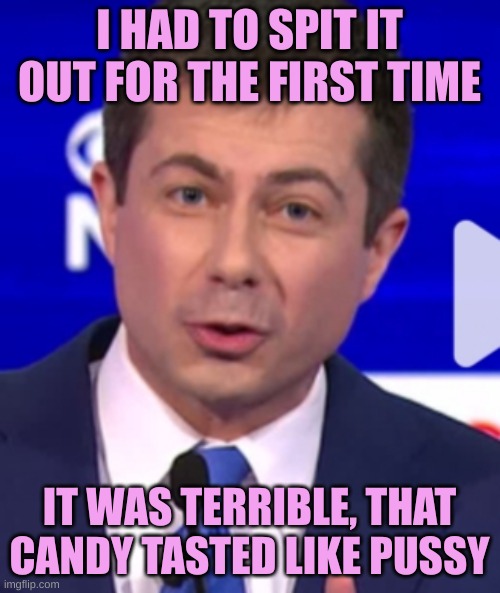 Pete Buttigieg | I HAD TO SPIT IT OUT FOR THE FIRST TIME IT WAS TERRIBLE, THAT CANDY TASTED LIKE PUSSY | image tagged in pete buttigieg | made w/ Imgflip meme maker