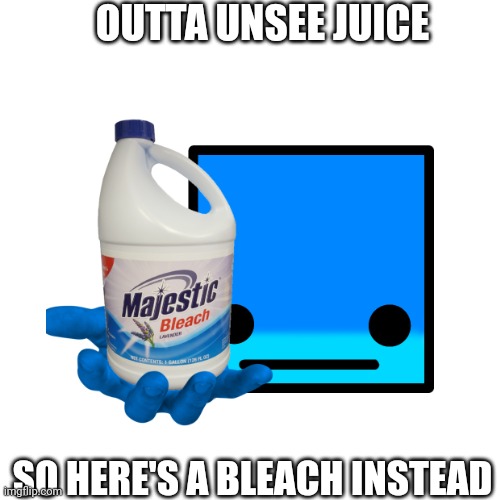 Blank Transparent Square Meme | OUTTA UNSEE JUICE SO HERE'S A BLEACH INSTEAD | image tagged in memes,blank transparent square | made w/ Imgflip meme maker