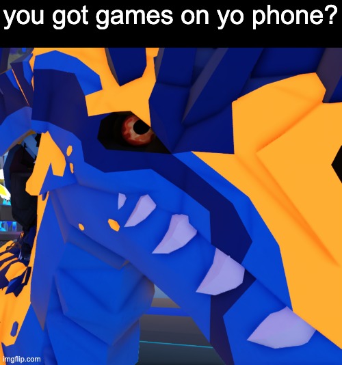 you got games on yo phone? | made w/ Imgflip meme maker