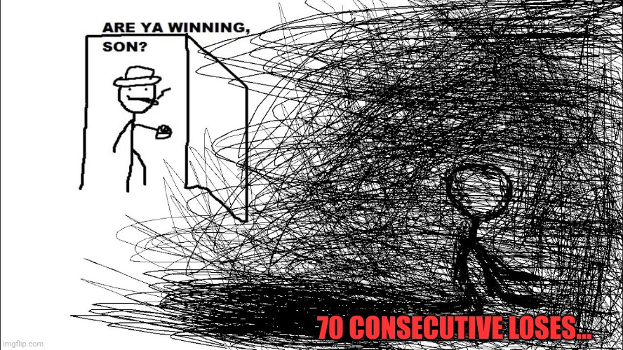 Hate it when im so bad at games but when i find a game im good at, nobody else is. | 70 CONSECUTIVE LOSES... | image tagged in are ya winning son depressed version | made w/ Imgflip meme maker