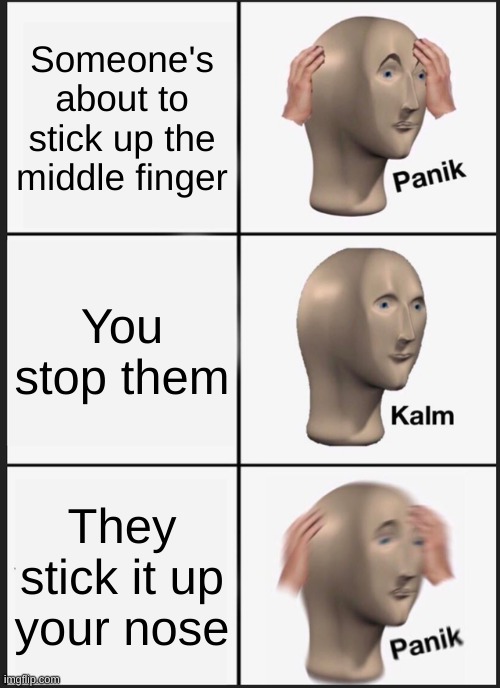 Panik Kalm Panik | Someone's about to stick up the middle finger; You stop them; They stick it up your nose | image tagged in memes,panik kalm panik | made w/ Imgflip meme maker