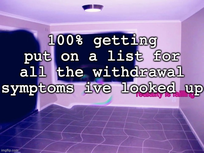 "help is avalible" BITCH YOU GON NEED HELP AFTER YOU CATCH THESE DIGITAL HANDS | 100% getting put on a list for all the withdrawal symptoms ive looked up | image tagged in reality is failing | made w/ Imgflip meme maker