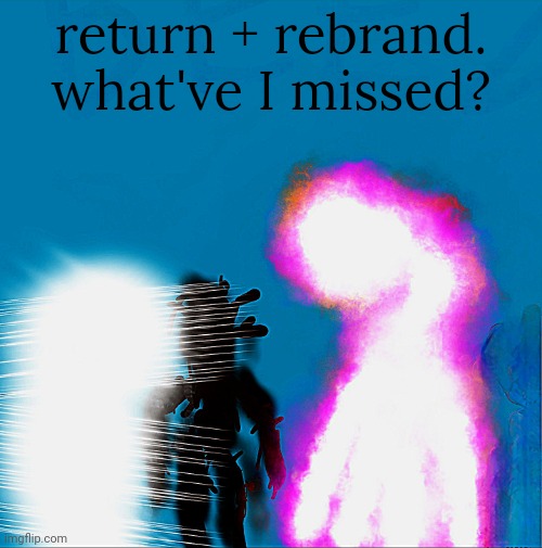 I've honestly missed you guys. Crazy that it's been almost 2 years. I'd love to catch up | return + rebrand. what've I missed? | made w/ Imgflip meme maker